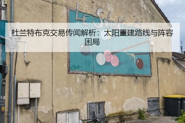 杜兰特布克交易传闻解析：太阳重建路线与阵容困局
