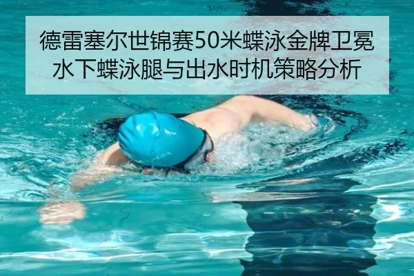 德雷塞尔世锦赛50米蝶泳金牌卫冕水下蝶泳腿与出水时机策略分析