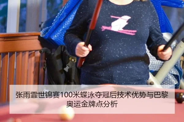 张雨霏世锦赛100米蝶泳夺冠后技术优势与巴黎奥运金牌点分析